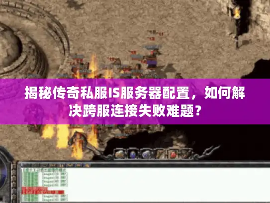 揭秘传奇私服IS服务器配置，如何解决跨服连接失败难题？