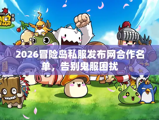 2026冒险岛私服发布网合作名单，告别鬼服困扰