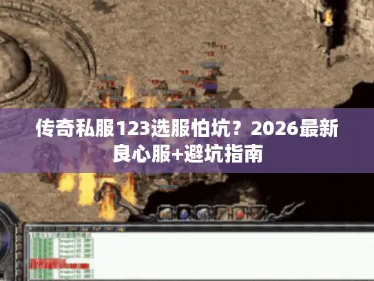 传奇私服123选服怕坑?2026最新良心服+避坑指南 传奇私服123选服怕坑?2026最新良心服+避坑指南