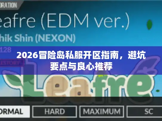2026冒险岛私服开区指南，避坑要点与良心推荐