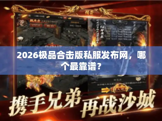 2026极品合击版私服发布网，哪个最靠谱？