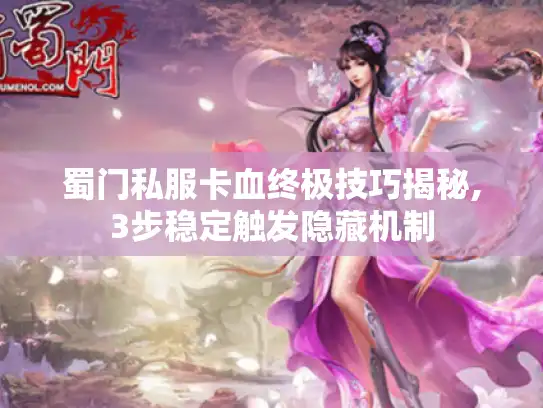 蜀门私服卡血终极技巧揭秘,3步稳定触发隐藏机制