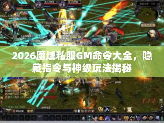 2026魔域私服GM命令大全，隐藏指令与神级玩法揭秘