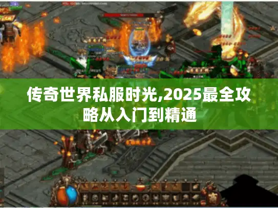 传奇世界私服时光,2025最全攻略从入门到精通