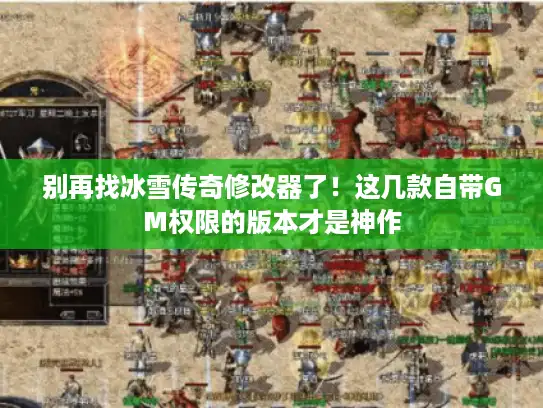 别再找冰雪传奇修改器了!这几款自带GM权限的版本才是神作 别再找冰雪传奇修改器了!这几款自带GM权限的版本才是神作