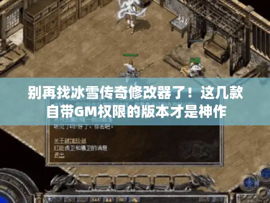 别再找冰雪传奇修改器了!这几款自带GM权限的版本才是神作 别再找冰雪传奇修改器了!这几款自带GM权限的版本才是神作