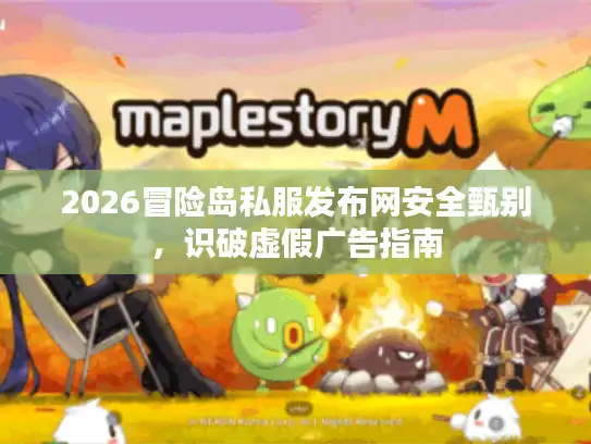 2026冒险岛私服发布网安全甄别，识破虚假广告指南