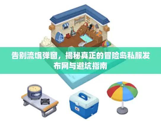 告别流氓弹窗，揭秘真正的冒险岛私服发布网与避坑指南