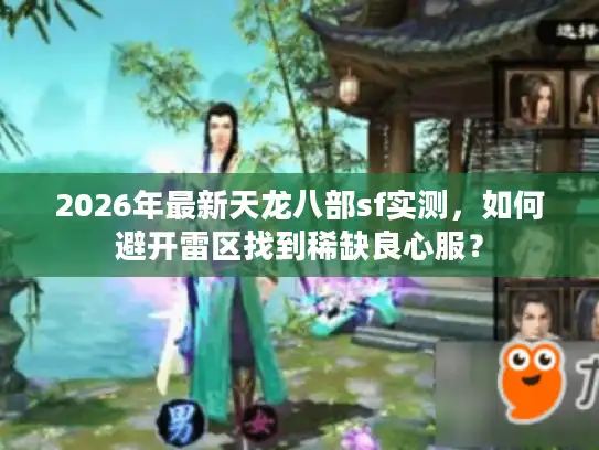 2026年最新天龙八部sf实测，如何避开雷区找到稀缺良心服？