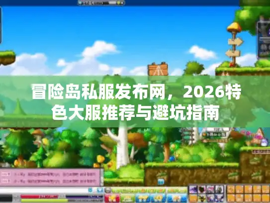 冒险岛私服发布网，2026特色大服推荐与避坑指南