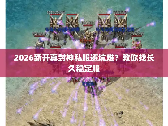 2026新开真封神私服避坑难？教你找长久稳定服