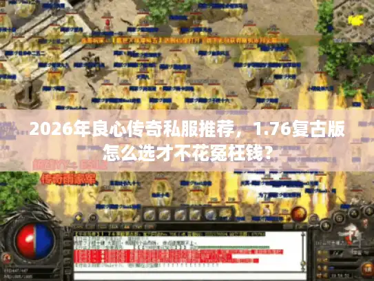2026年良心传奇私服推荐，1.76复古版怎么选才不花冤枉钱？