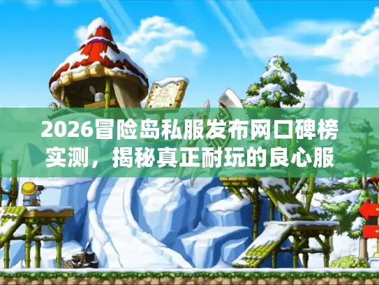 2026冒险岛私服发布网口碑榜实测，揭秘真正耐玩的良心服