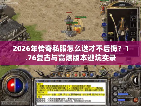 2026年传奇私服怎么选才不后悔?1.76复古与高爆版本避坑实录 2026年传奇私服怎么选才不后悔?1.76复古与高爆版本避坑实录