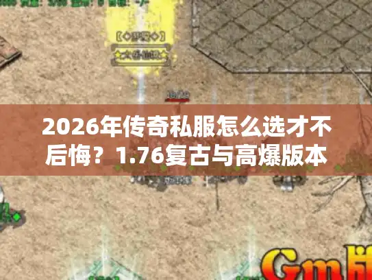 2026年传奇私服怎么选才不后悔?1.76复古与高爆版本避坑实录 2026年传奇私服怎么选才不后悔?1.76复古与高爆版本避坑实录