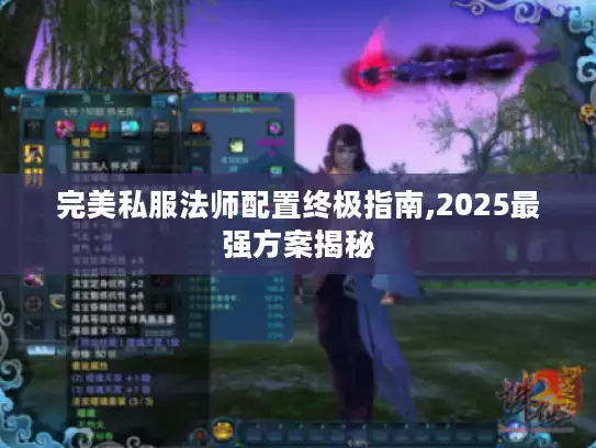 完美私服法师配置终极指南,2025最强方案揭秘