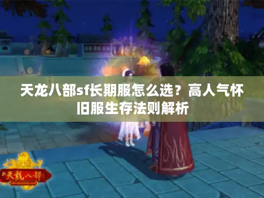 天龙八部sf长期服怎么选？高人气怀旧服生存法则解析
