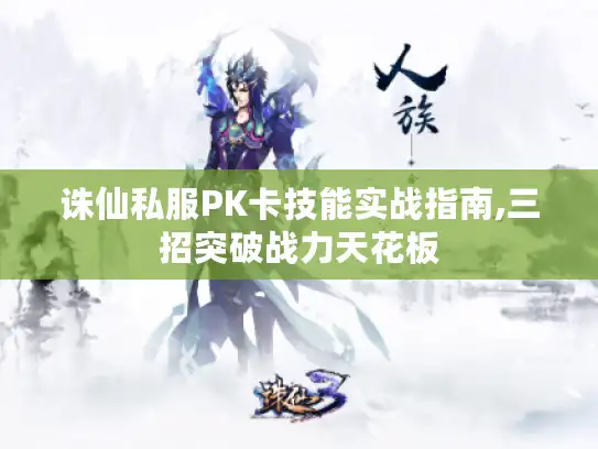 诛仙私服PK卡技能实战指南,三招突破战力天花板 诛仙私服PK卡技能实战指南,三招突破战力天花板
