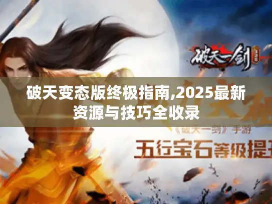 破天变态版终极指南,2025最新资源与技巧全收录 破天变态版终极指南,2025最新资源与技巧全收录