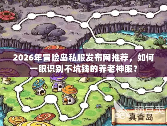2026年冒险岛私服发布网推荐，如何一眼识别不坑钱的养老神服？