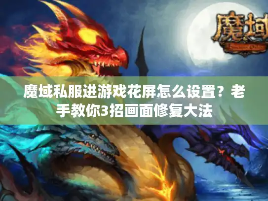 魔域私服进游戏花屏怎么设置？老手教你3招画面修复大法