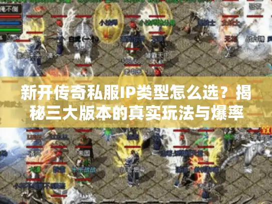 新开传奇私服IP类型怎么选？揭秘三大版本的真实玩法与爆率