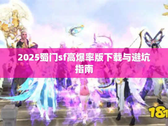 2025蜀门sf高爆率版下载与避坑指南 2025蜀门sf高爆率版下载与避坑指南