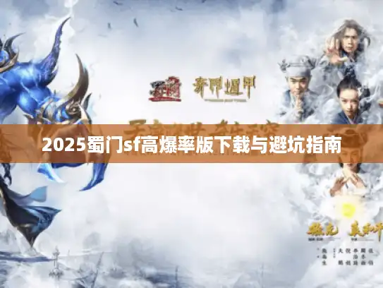 2025蜀门sf高爆率版下载与避坑指南 2025蜀门sf高爆率版下载与避坑指南
