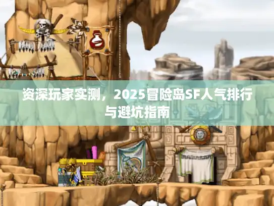 资深玩家实测,2025冒险岛SF人气排行与避坑指南 资深玩家实测,2025冒险岛SF人气排行与避坑指南