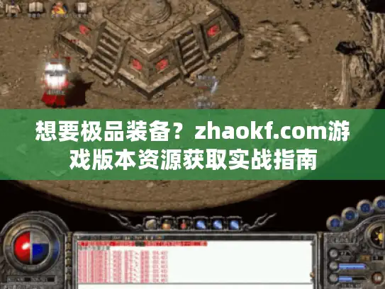 想要极品装备？zhaokf.com游戏版本资源获取实战指南