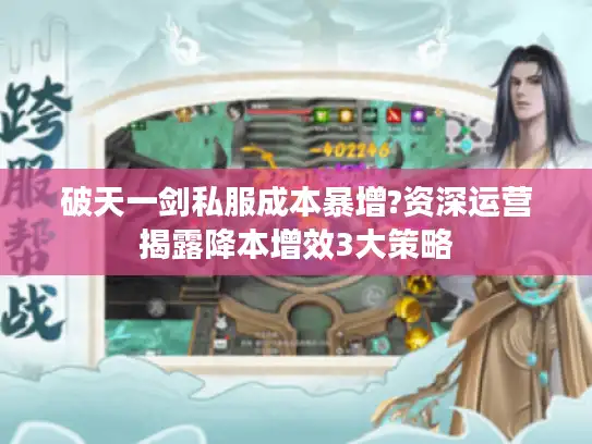 破天一剑私服成本暴增?资深运营揭露降本增效3大策略