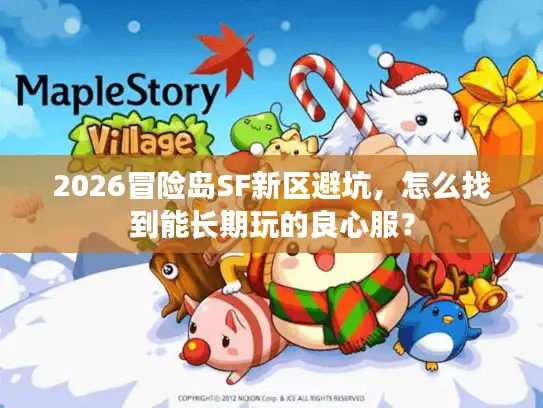 2026冒险岛SF新区避坑,怎么找到能长期玩的良心服? 2026冒险岛SF新区避坑,怎么找到能长期玩的良心服?