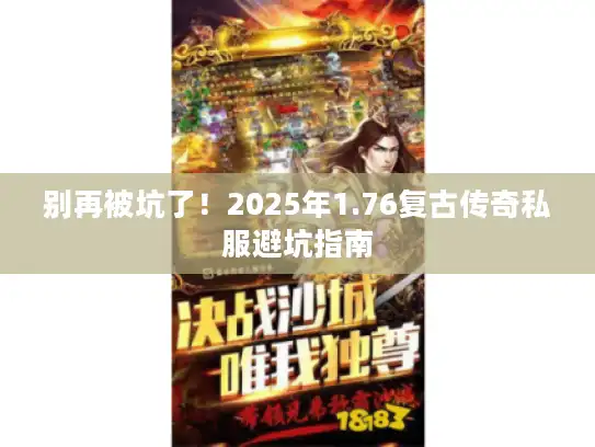 别再被坑了!2025年1.76复古传奇私服避坑指南 别再被坑了!2025年1.76复古传奇私服避坑指南