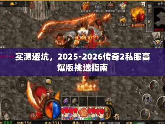 实测避坑，2025-2026传奇2私服高爆版挑选指南