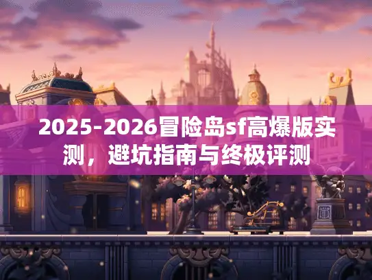 2025-2026冒险岛sf高爆版实测，避坑指南与终极评测