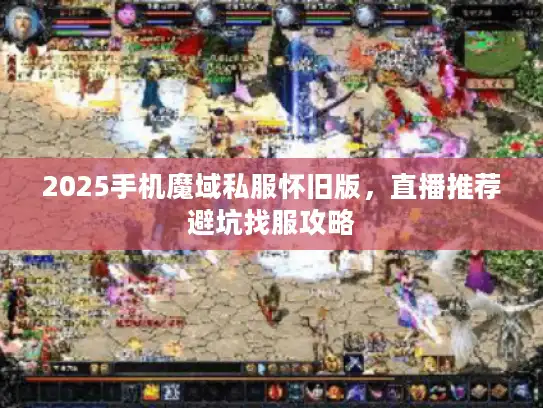 2025手机魔域私服怀旧版，直播推荐避坑找服攻略