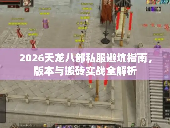 2026天龙八部私服避坑指南,版本与搬砖实战全解析 2026天龙八部私服避坑指南,版本与搬砖实战全解析