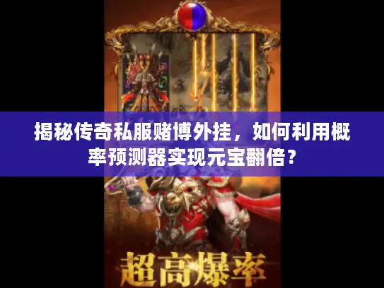 揭秘传奇私服赌博外挂，如何利用概率预测器实现元宝翻倍？