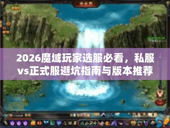 2026魔域玩家选服必看，私服vs正式服避坑指南与版本推荐