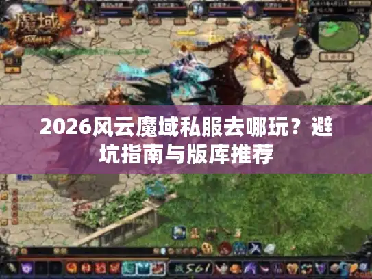 2026风云魔域私服去哪玩？避坑指南与版库推荐