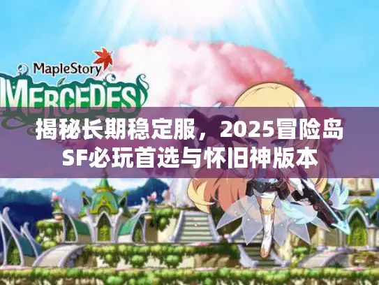 揭秘长期稳定服，2025冒险岛SF必玩首选与怀旧神版本
