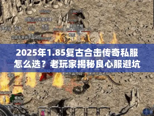 2025年1.85复古合击传奇私服怎么选？老玩家揭秘良心服避坑指南