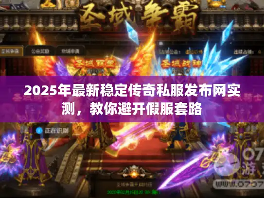 2025年最新稳定传奇私服发布网实测，教你避开假服套路