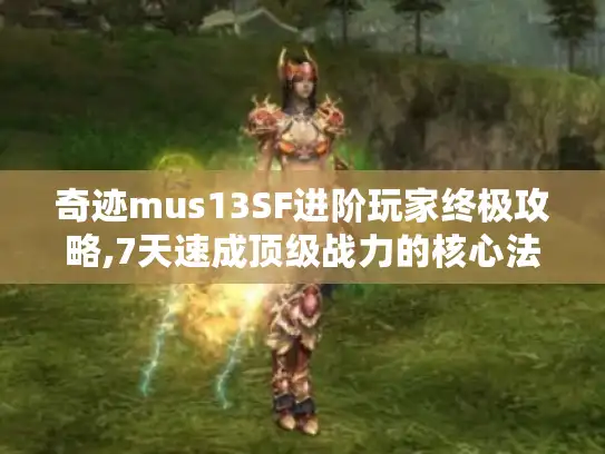 奇迹mus13SF进阶玩家终极攻略,7天速成顶级战力的核心法则