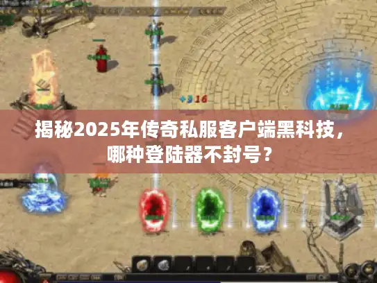 揭秘2025年传奇私服客户端黑科技,哪种登陆器不封号? 揭秘2025年传奇私服客户端黑科技,哪种登陆器不封号?