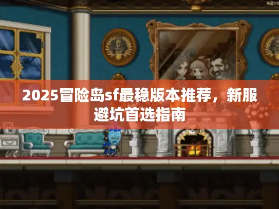 2025冒险岛sf最稳版本推荐,新服避坑首选指南 2025冒险岛sf最稳版本推荐,新服避坑首选指南