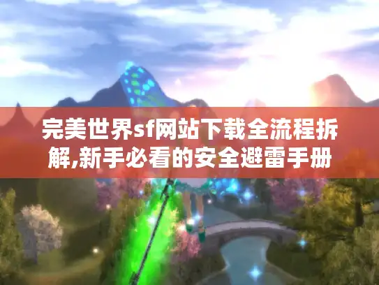 完美世界sf网站下载全流程拆解,新手必看的安全避雷手册