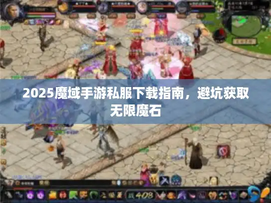 2025魔域手游私服下载指南，避坑获取无限魔石