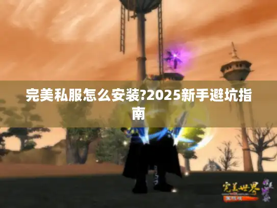 完美私服怎么安装?2025新手避坑指南