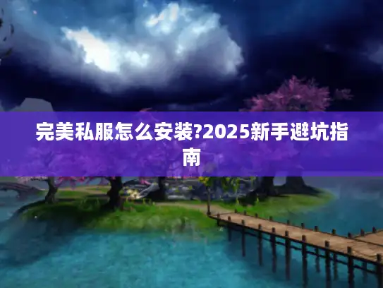 完美私服怎么安装?2025新手避坑指南